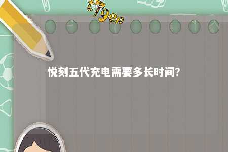 悦刻五代充电需要多长时间
？ 